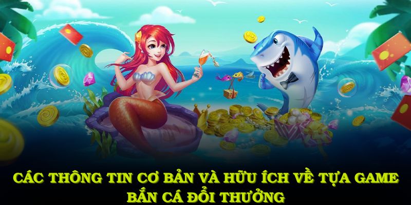 Các thông tin cơ bản và hữu ích về tựa game bắn cá đổi thưởng