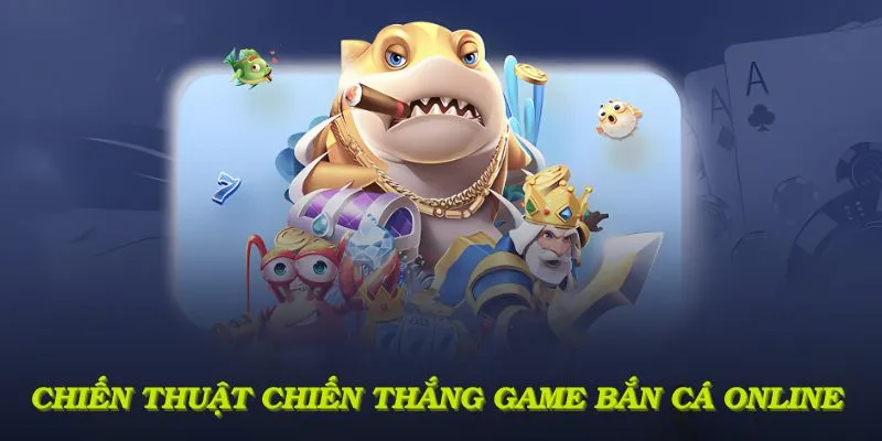 Chiến thuật giành chiến thắng lớn trong game bắn cá online