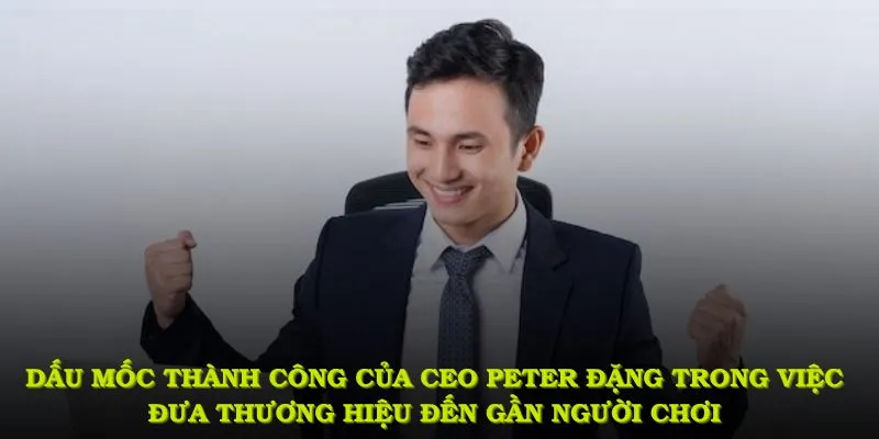 Dấu mốc thành công của Ceo Peter Đặng trong việc đưa thương hiệu đến gần người chơi