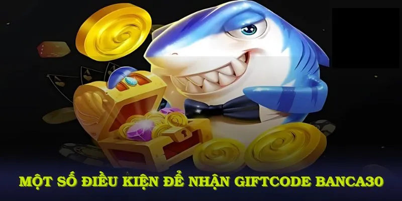 Một số điều kiện để nhận Giftcode banca30