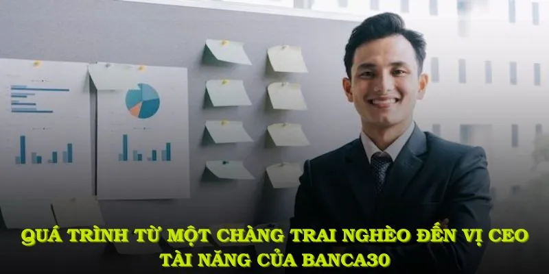 Quá trình từ một chàng trai nghèo đến vị CEO tài năng của Banca30